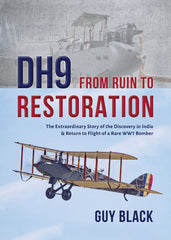 DH9: From Ruin to Restoration The Extraordinary Story of the Discovery in India & Return to Flight of a Rare WW1 Bomber